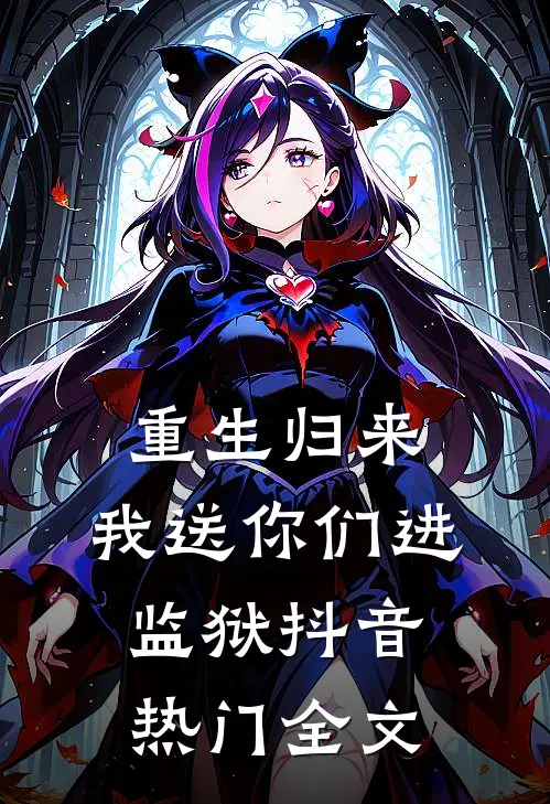 重生归来：我送你们进监狱抖音热门全文