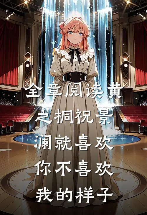 全章阅读黄之桐祝景澜就喜欢你不喜欢我的样子