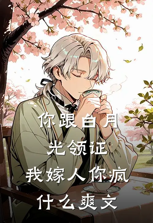 你跟白月光领证，我嫁人你疯什么爽文