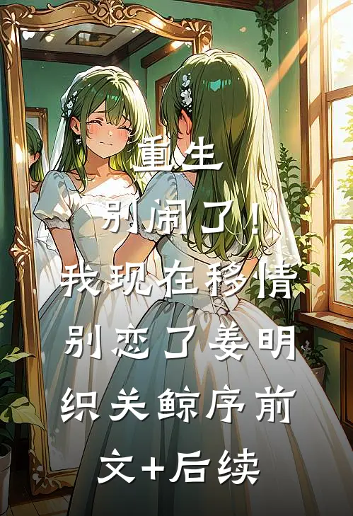 重生：别闹了！我现在移情别恋了姜明织关鲸序前文+后续