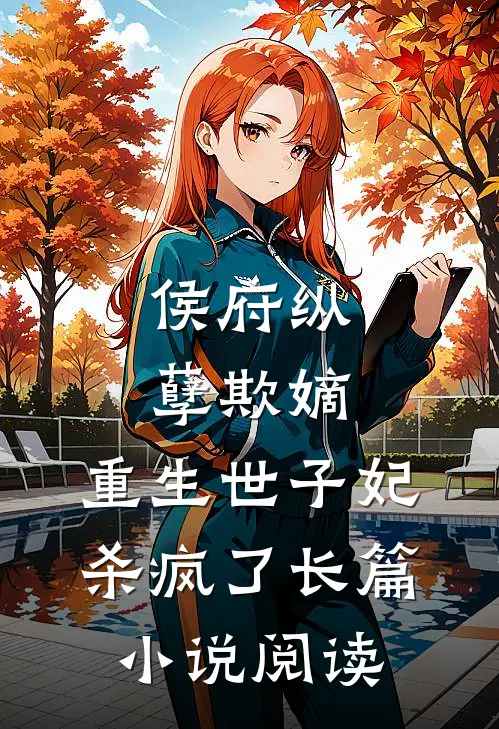 侯府纵孽欺嫡，重生世子妃杀疯了长篇小说阅读