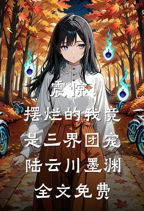 震惊！摆烂的我竟是三界团宠陆云川墨渊全文免费