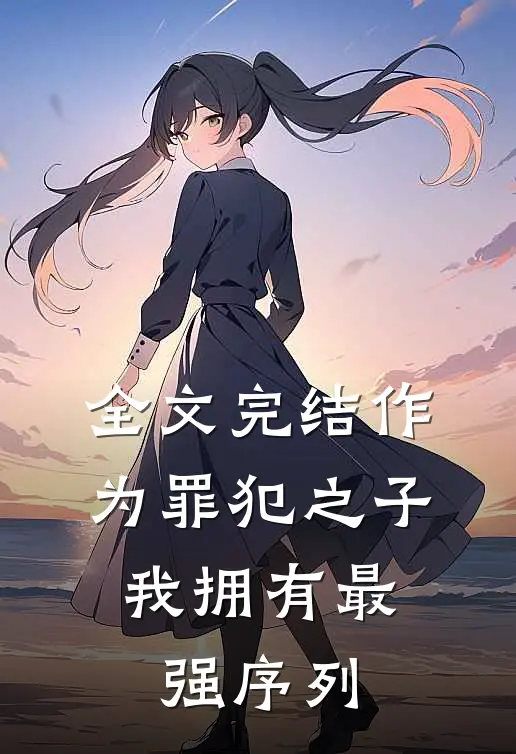 全文完结作为罪犯之子，我拥有最强序列