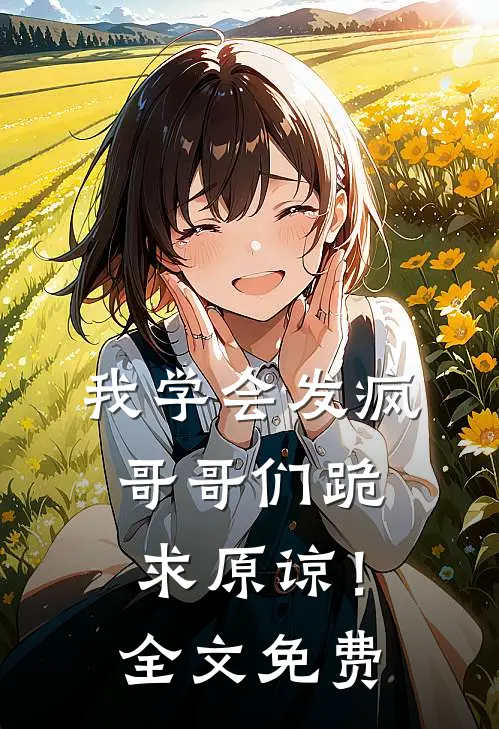 我学会发疯，哥哥们跪求原谅！全文免费