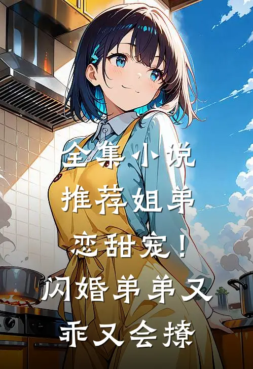 全集小说推荐姐弟恋甜宠！闪婚弟弟又乖又会撩