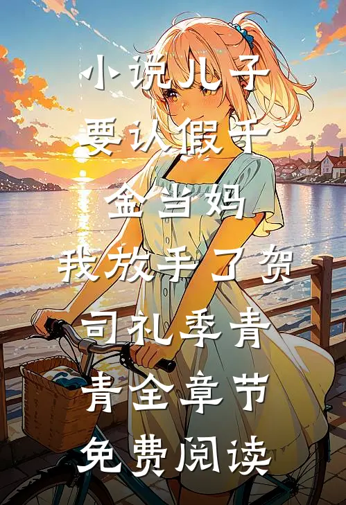 小说儿子要认假千金当妈，我放手了贺司礼季青青全章节免费阅读