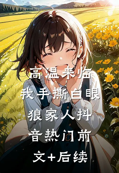 高温来临，我手撕白眼狼家人抖音热门前文+后续