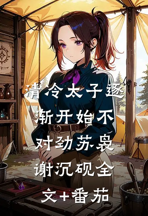 清冷太子逐渐开始不对劲苏袅谢沉砚全文+番茄