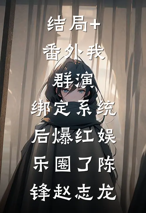 结局+番外我，群演，绑定系统后爆红娱乐圈了陈锋赵志龙