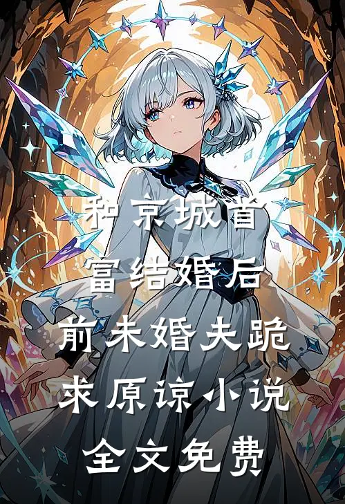 和京城首富结婚后，前未婚夫跪求原谅小说全文免费