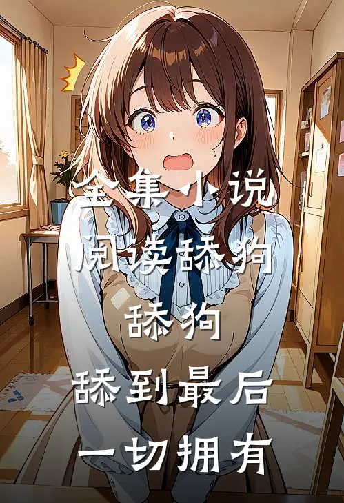 全集小说阅读舔狗，舔狗，舔到最后一切拥有