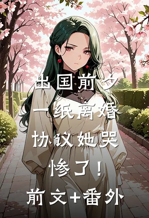 出国前夕，一纸离婚协议她哭惨了！前文+番外