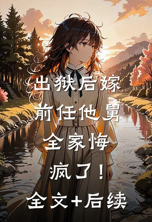 出狱后嫁前任他舅，全家悔疯了！全文+后续