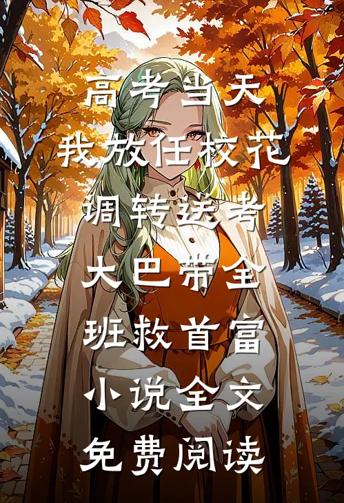 高考当天，我放任校花调转送考大巴带全班救首富小说全文免费阅读