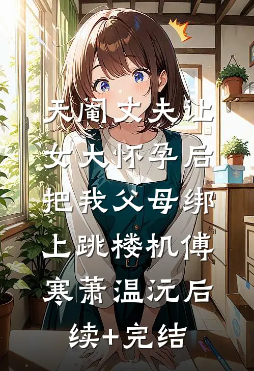 天阉丈夫让女大怀孕后，把我父母绑上跳楼机傅寒萧温沅后续+完结