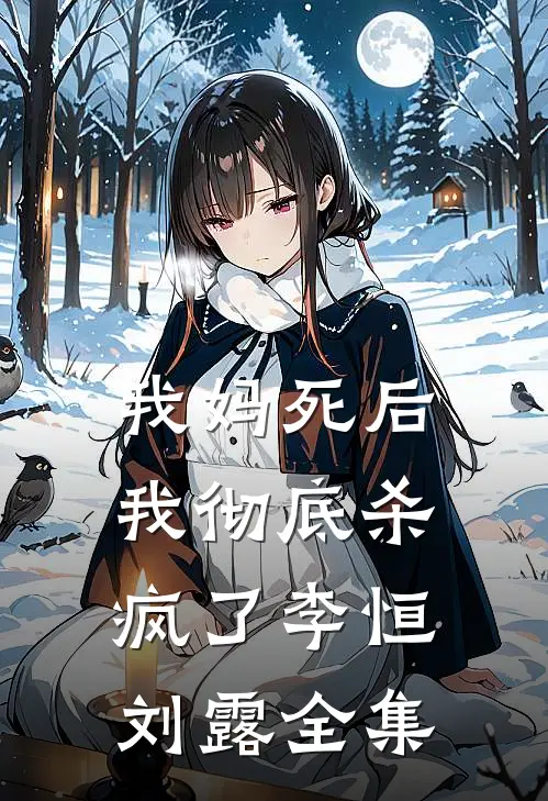 我妈死后，我彻底杀疯了李恒刘露 全集