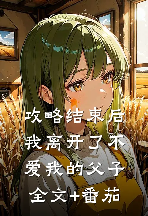 攻略结束后，我离开了不爱我的父子全文+番茄