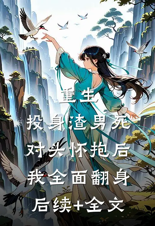 重生：投身渣男死对头怀抱后，我全面翻身后续+全文