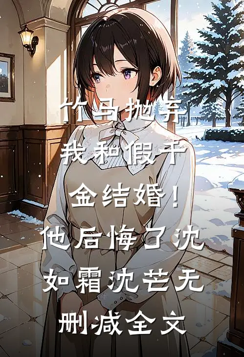 竹马抛弃我和假千金结婚！他后悔了沈如霜沈芒无删减全文