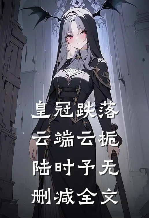 皇冠跌落云端云栀陆时予无删减全文