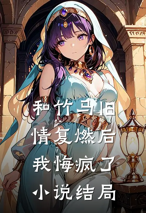 和竹马旧情复燃后，我悔疯了小说结局