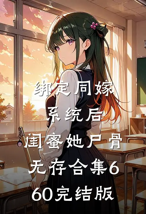 绑定同嫁系统后，闺蜜她尸骨无存合集660完结版