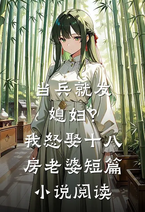 当兵就发媳妇？我怒娶十八房老婆短篇小说阅读