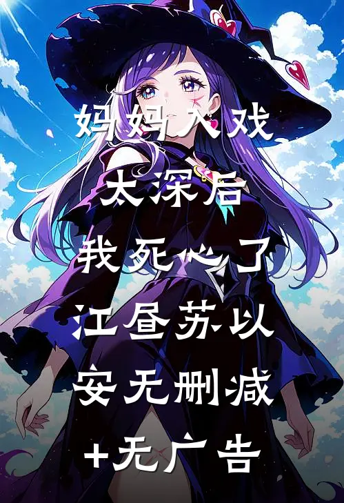 妈妈入戏太深后，我死心了江昼苏以安无删减+无广告