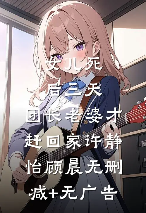 女儿死后三天，团长老婆才赶回家许静怡顾晨无删减+无广告