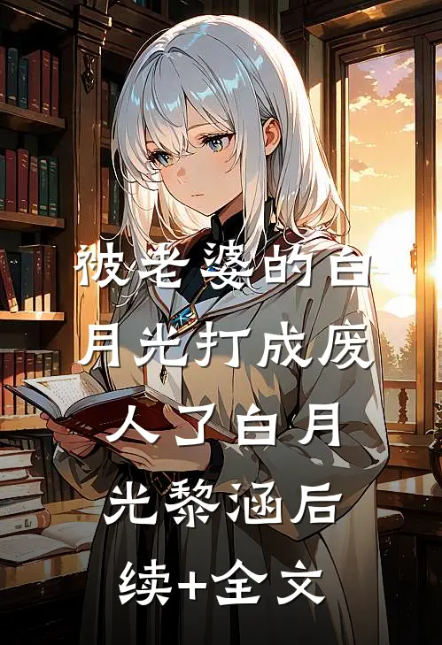 被老婆的白月光打成废人了白月光黎涵后续+全文