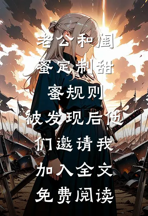 老公和闺蜜定制甜蜜规则，被发现后他们邀请我加入全文免费阅读