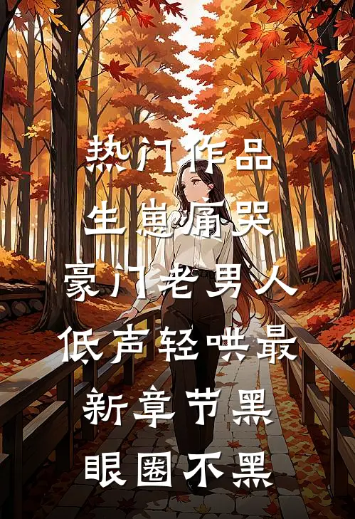 热门作品生崽痛哭:豪门老男人低声轻哄最新章节(黑眼圈不黑)