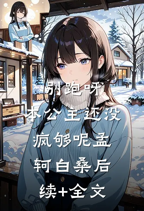别跑呀，本公主还没疯够呢孟轲白桑后续+全文