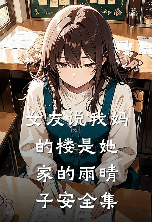 女友说我妈的楼是她家的雨晴子安 全集