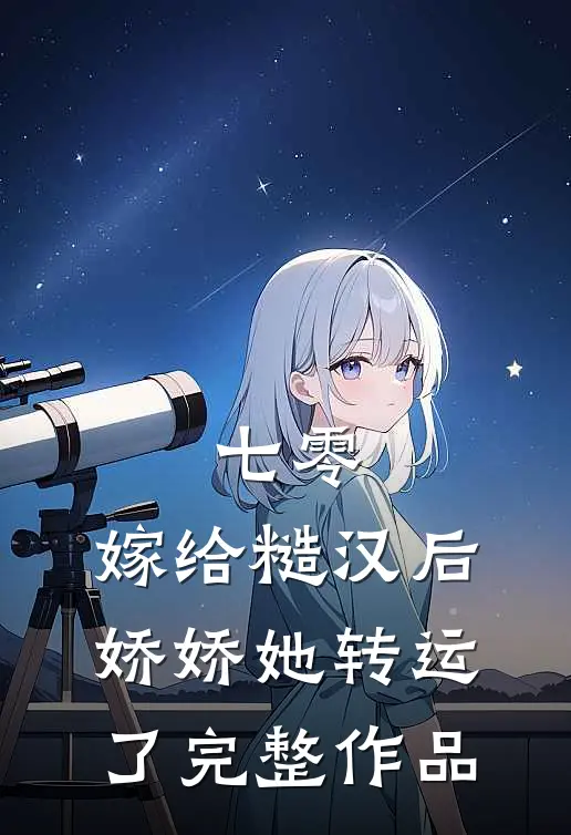 七零：嫁给糙汉后，娇娇她转运了完整作品