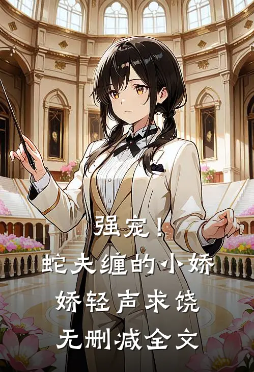 强宠！蛇夫缠的小娇娇轻声求饶无删减全文