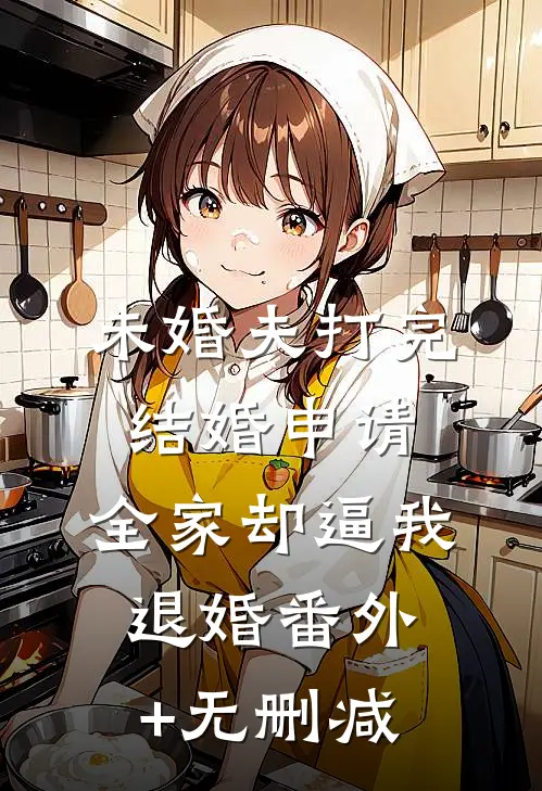 未婚夫打完结婚申请，全家却逼我退婚番外+无删减