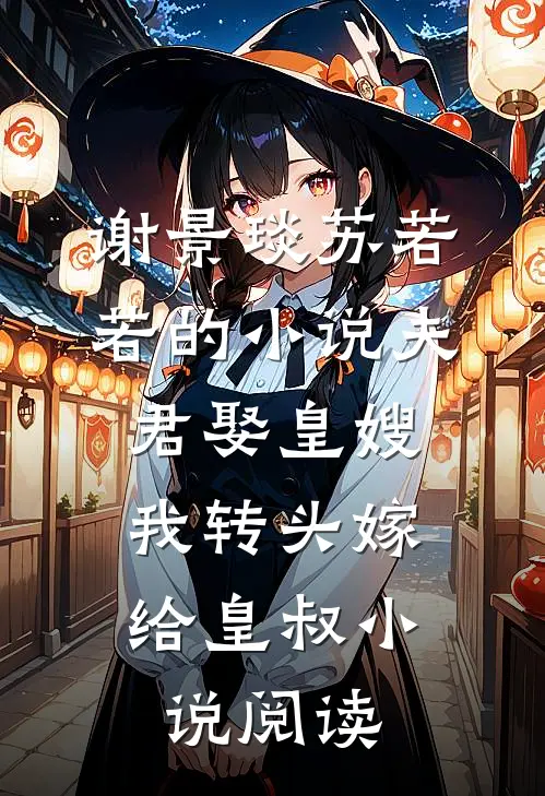 谢景琰苏若若的小说夫君娶皇嫂，我转头嫁给皇叔小说阅读