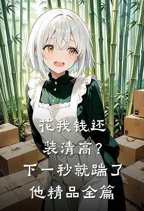 花我钱还装清高？下一秒就踹了他精品全篇
