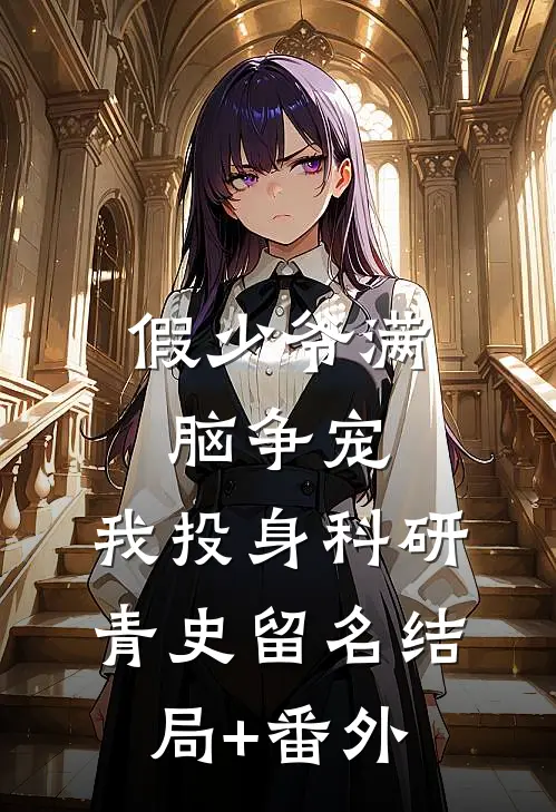 假少爷满脑争宠，我投身科研青史留名结局+番外