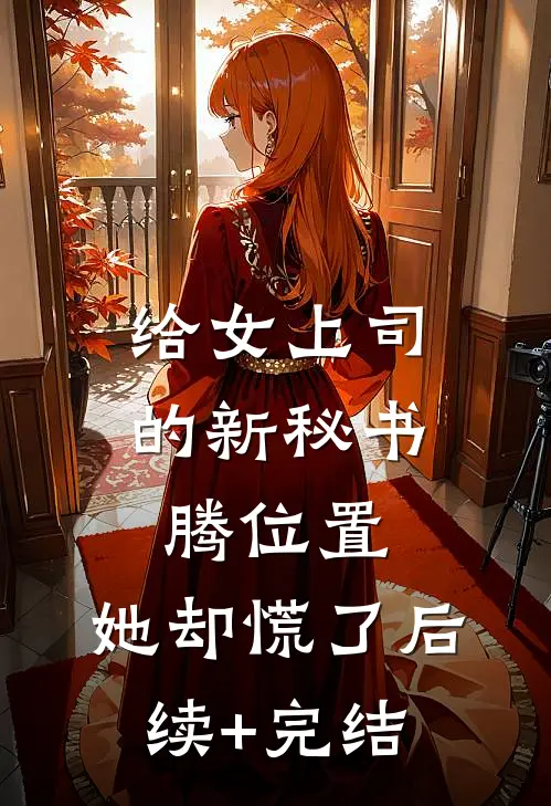 给女上司的新秘书腾位置，她却慌了后续+完结