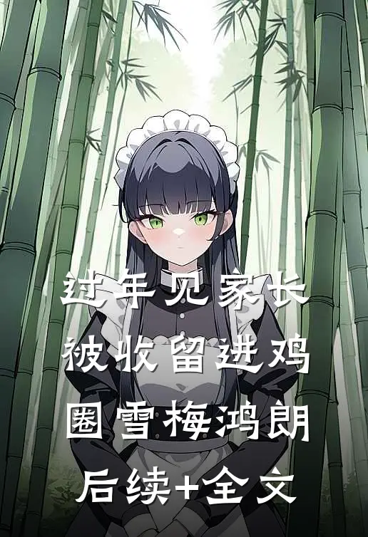 过年见家长，被收留进鸡圈雪梅鸿朗后续+全文