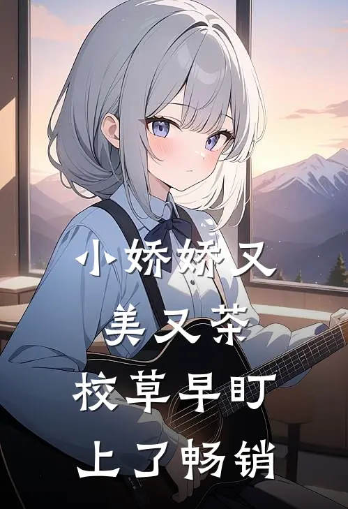 小娇娇又美又茶，校草早盯上了畅销