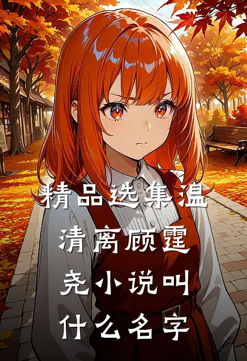 精品选集温清离顾霆尧小说叫什么名字