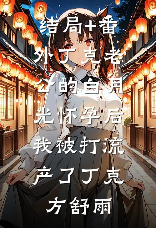 结局+番外丁克老公的白月光怀孕后，我被打流产了丁克方舒雨