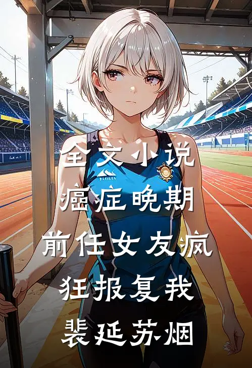 全文小说癌症晚期，前任女友疯狂报复我裴延苏烟