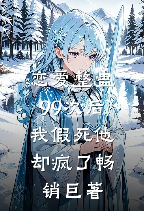 恋爱整蛊99次后，我假死他却疯了畅销巨著