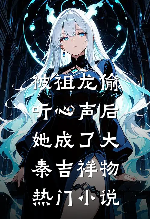 被祖龙偷听心声后，她成了大秦吉祥物热门小说