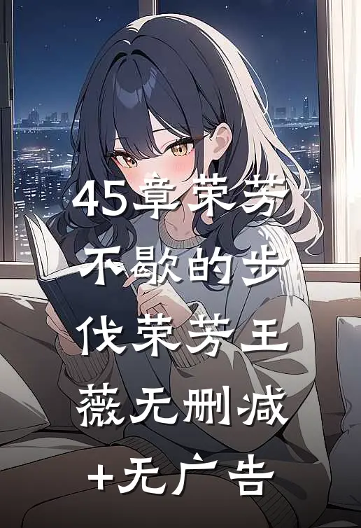 4-5章（荣芳不歇的步伐）荣芳王薇无删减+无广告