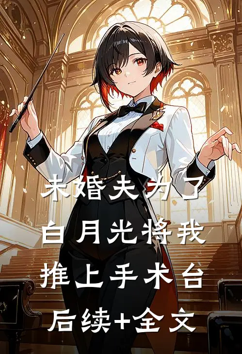 未婚夫为了白月光将我推上手术台后续+全文